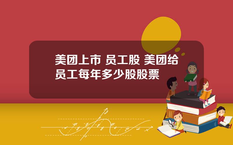 美团上市 员工股 美团给员工每年多少股股票